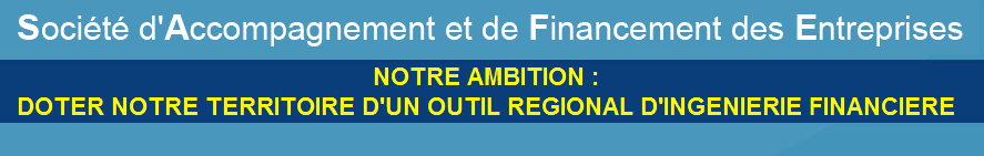 Soci�t� d'accompagnement et de financement des entreprises. Notre ambition : Doter notre territoire d'un outil r�gional d'ing�nierie financi�re